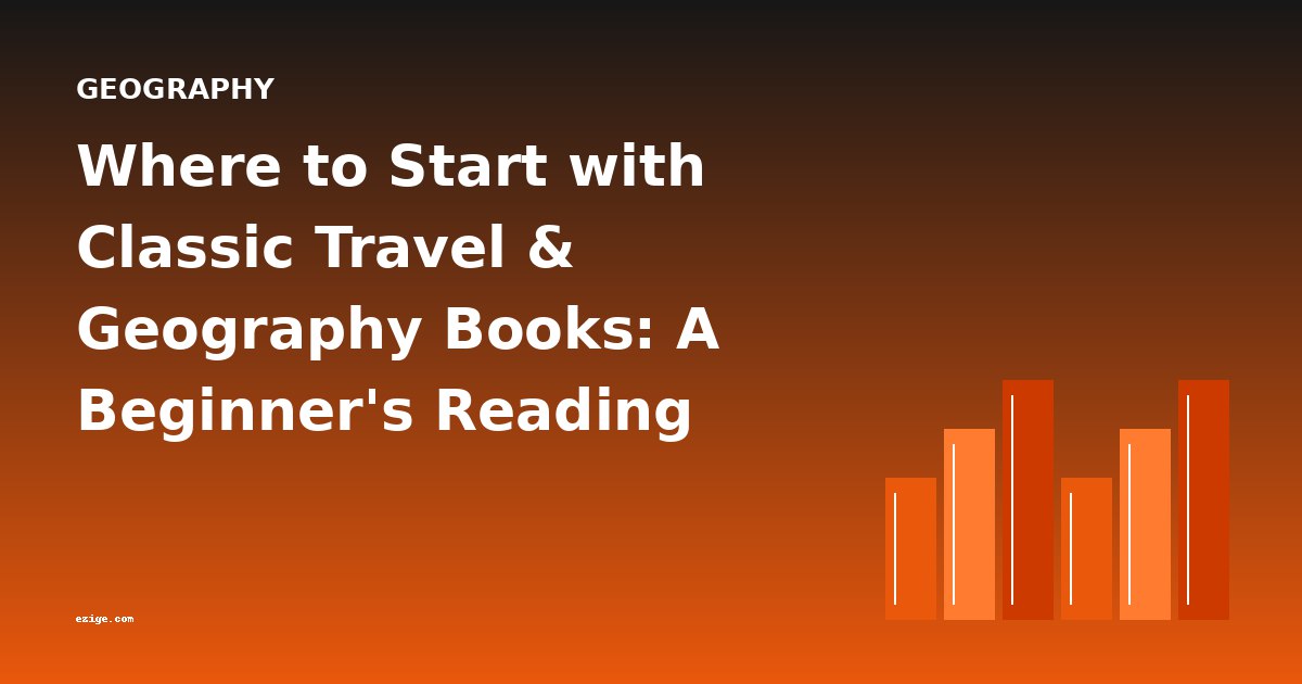 Where to Start with Classic Travel & Geography Books: A Beginner's Reading Guide