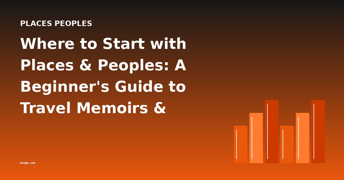 Where to Start with Places & Peoples: A Beginner's Guide to Travel Memoirs & Frontier Narratives
